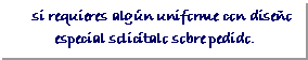 Cuadro de texto:     si requieres algún uniforme con diseño especial solicítalo sobre pedido.